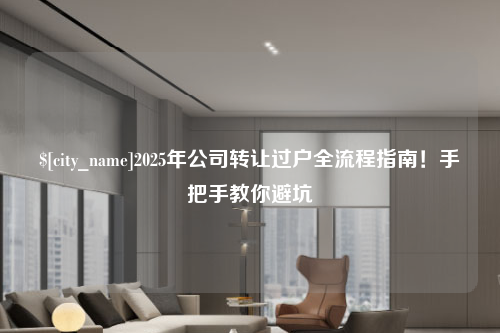 江门2025年公司转让过户全流程指南！手把手教你避坑